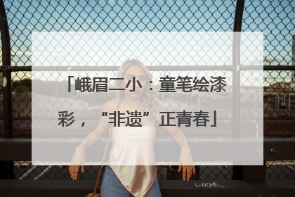 峨眉二小：童笔绘漆彩，“非遗”正青春