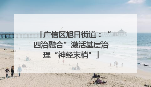 广信区旭日街道：“四治融合”激活基层治理“神经末梢”