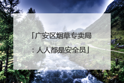 广安区烟草专卖局：人人都是安全员