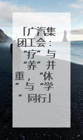 广汽集团工会：“疗”与“养”并重，“休”与“学”同行