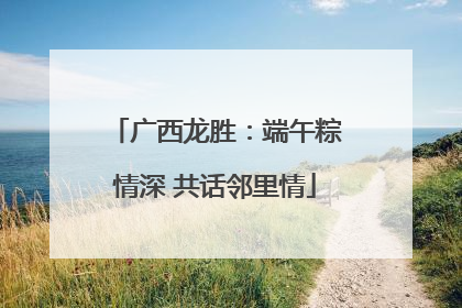 广西龙胜：端午粽情深 共话邻里情