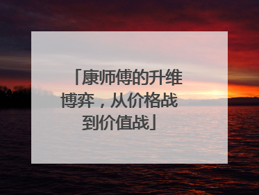 康师傅的升维博弈，从价格战到价值战