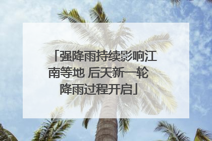 强降雨持续影响江南等地 后天新一轮降雨过程开启