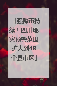 强降雨持续！四川地灾预警范围扩大到48个县市区