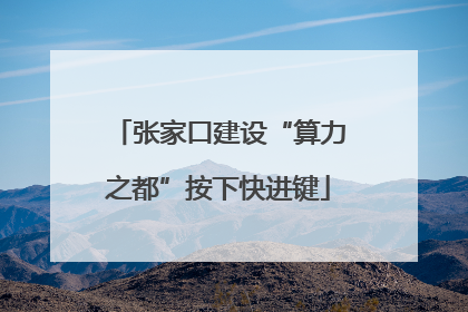 张家口建设“算力之都”按下快进键