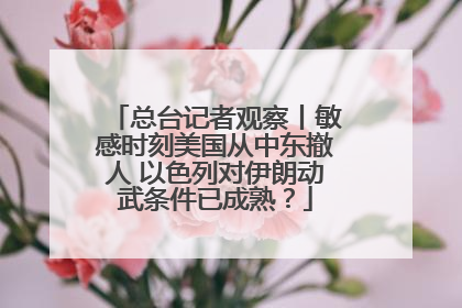 总台记者观察丨敏感时刻美国从中东撤人 以色列对伊朗动武条件已成熟？