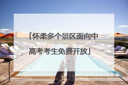 怀柔多个景区面向中高考考生免费开放