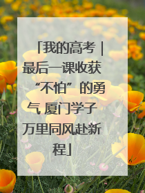 我的高考｜最后一课收获“不怕”的勇气 厦门学子万里同风赴新程