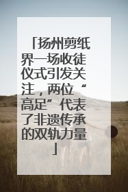扬州剪纸界一场收徒仪式引发关注，两位“高足”代表了非遗传承的双轨力量