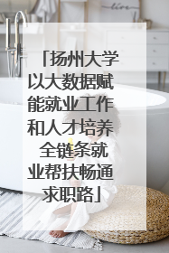 扬州大学以大数据赋能就业工作和人才培养 全链条就业帮扶畅通求职路