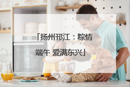 扬州邗江：粽情端午 爱满东兴