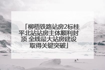 柳梧铁路站房2标桂平北站站房主体顺利封顶 全线最大站房建设取得关键突破