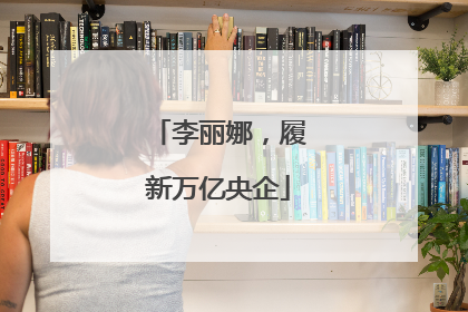 李丽娜，履新万亿央企