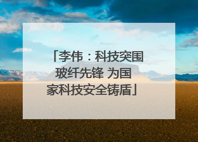 李伟：科技突围 玻纤先锋 为国家科技安全铸盾