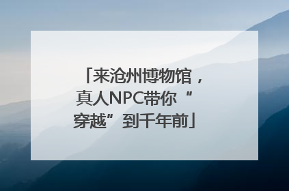 来沧州博物馆，真人NPC带你“穿越”到千年前