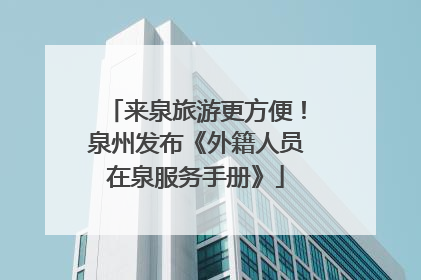 来泉旅游更方便！泉州发布《外籍人员在泉服务手册》