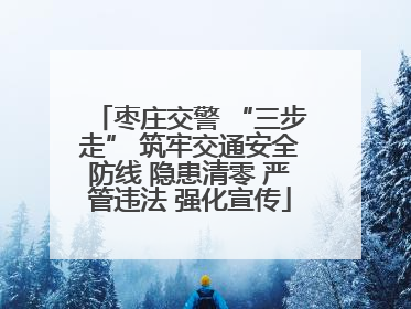 枣庄交警 “三步走” 筑牢交通安全防线 隐患清零 严管违法 强化宣传