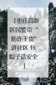 枣庄高新区民警带“防诈干货”进社区 包粽子话安全