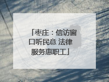 枣庄：信访窗口听民意 法律服务惠职工