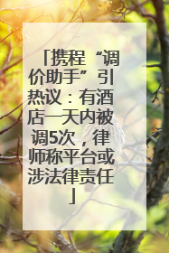 携程“调价助手”引热议：有酒店一天内被调5次，律师称平台或涉法律责任