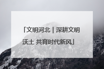 文明河北｜深耕文明沃土 共育时代新风