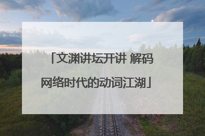 文渊讲坛开讲 解码网络时代的动词江湖