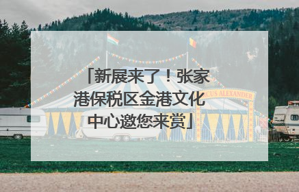 新展来了！张家港保税区金港文化中心邀您来赏