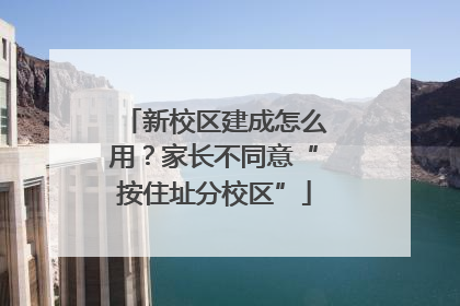 新校区建成怎么用？家长不同意“按住址分校区”