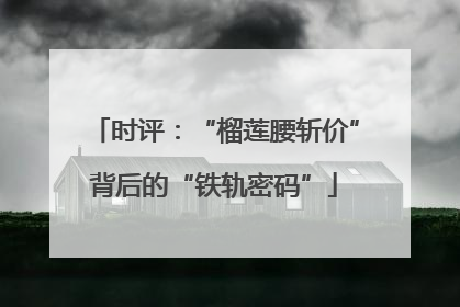 时评：“榴莲腰斩价”背后的“铁轨密码”