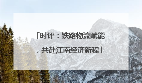 时评：铁路物流赋能，共赴江南经济新程