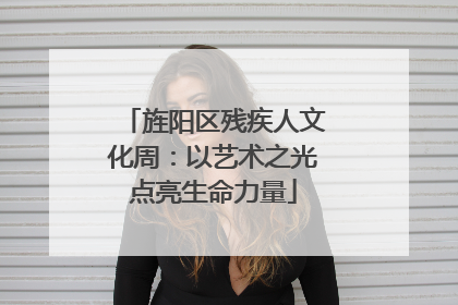 旌阳区残疾人文化周：以艺术之光点亮生命力量