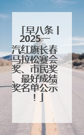 早八条丨2025一汽红旗长春马拉松赛会奖、市民奖、最好成绩奖名单公示！