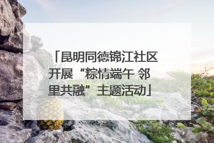 昆明同德锦江社区开展“粽情端午 邻里共融”主题活动