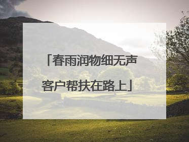 春雨润物细无声 客户帮扶在路上