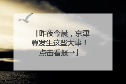 昨夜今晨，京津冀发生这些大事！点击看报→