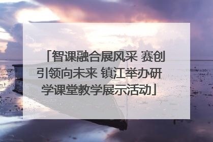 智课融合展风采 赛创引领向未来 镇江举办研学课堂教学展示活动