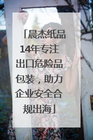 晨杰纸品14年专注出口危险品包装，助力企业安全合规出海