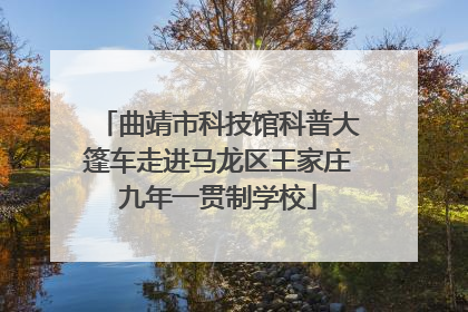 曲靖市科技馆科普大篷车走进马龙区王家庄九年一贯制学校