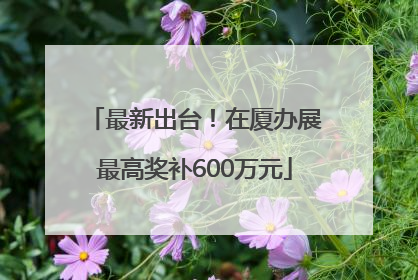最新出台！在厦办展最高奖补600万元