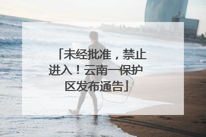 未经批准，禁止进入！云南一保护区发布通告
