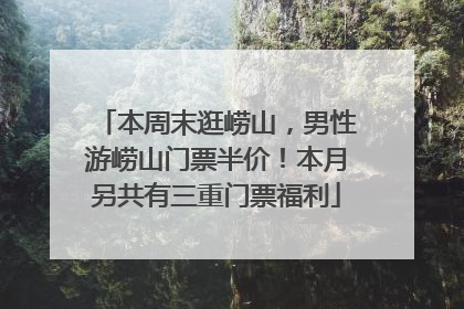 本周末逛崂山，男性游崂山门票半价！本月另共有三重门票福利