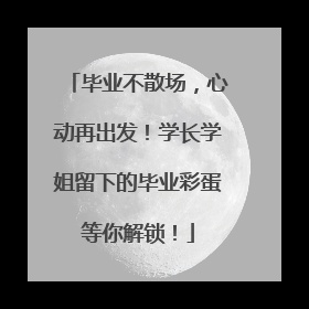 毕业不散场，心动再出发！学长学姐留下的毕业彩蛋等你解锁！