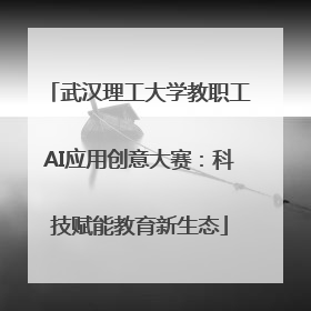 武汉理工大学教职工AI应用创意大赛：科技赋能教育新生态