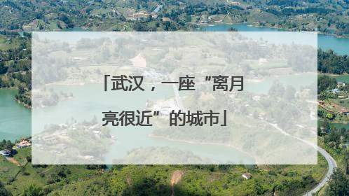 武汉，一座“离月亮很近”的城市