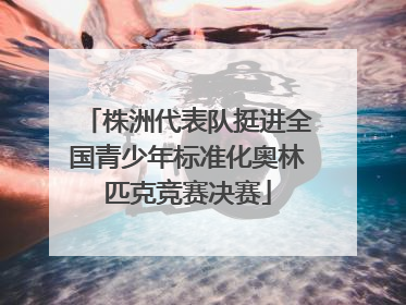 株洲代表队挺进全国青少年标准化奥林匹克竞赛决赛