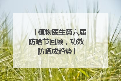 植物医生第六届防晒节回顾，功效防晒成趋势