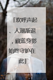 欢呼声起、人潮渐退，藏蓝身影始终守护在此