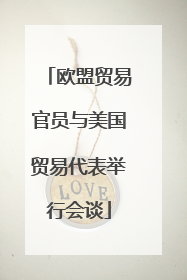欧盟贸易官员与美国贸易代表举行会谈