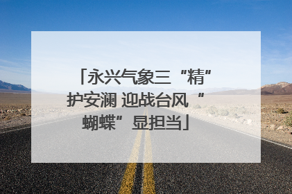 永兴气象三“精”护安澜 迎战台风“蝴蝶”显担当