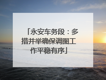 永安车务段：多措并举确保调图工作平稳有序
